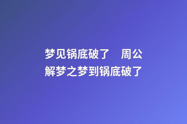 梦见锅底破了　周公解梦之梦到锅底破了